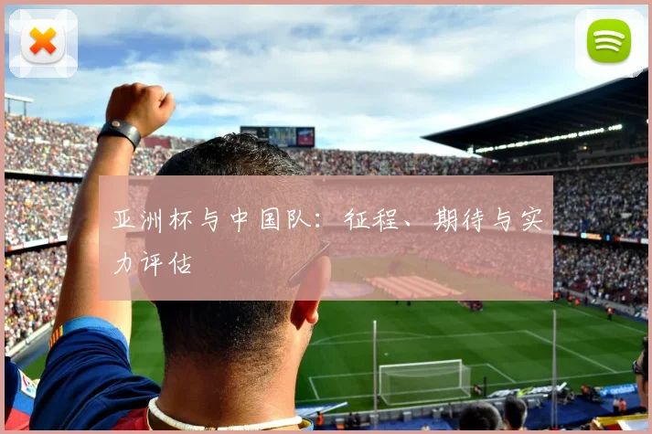 亚洲杯与中国队：征程、期待与实力评估