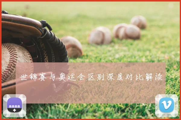 世锦赛与奥运会区别深度对比解读
