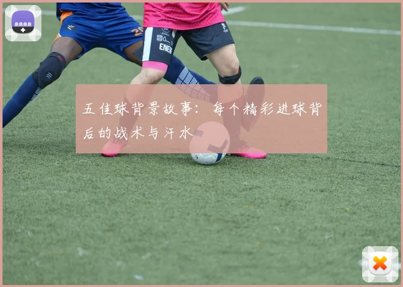 五佳球背景故事：每个精彩进球背后的战术与汗水