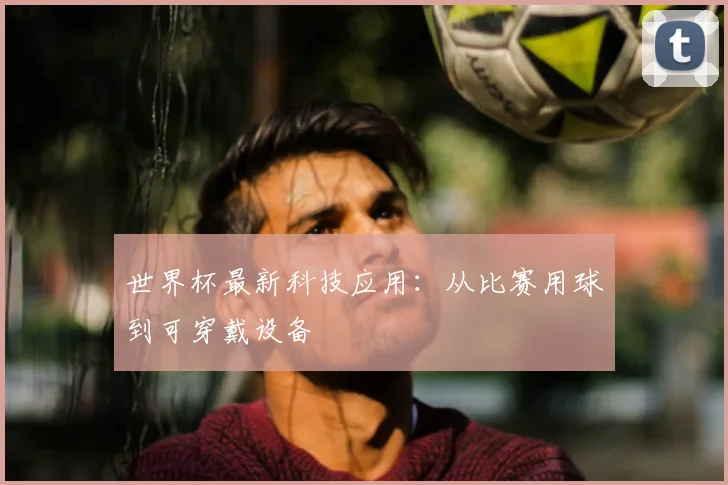 世界杯最新科技应用：从比赛用球到可穿戴设备